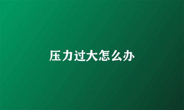 压力过大怎么办