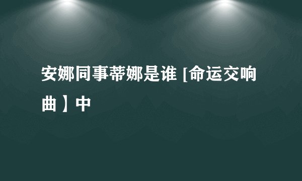 安娜同事蒂娜是谁 [命运交响曲】中