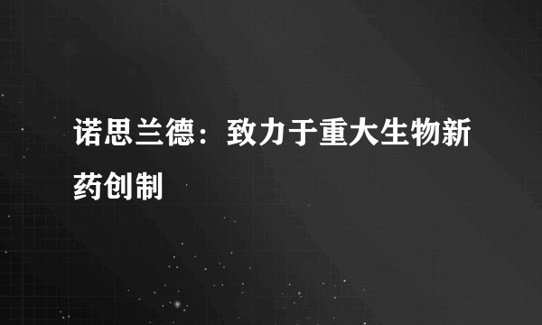 诺思兰德:致力于重大生物新药创制