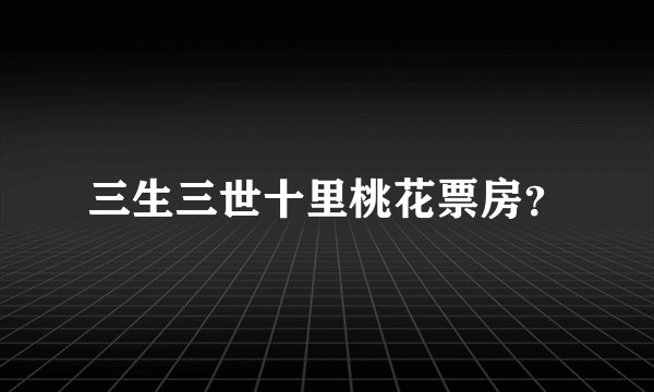 三生三世十里桃花票房？