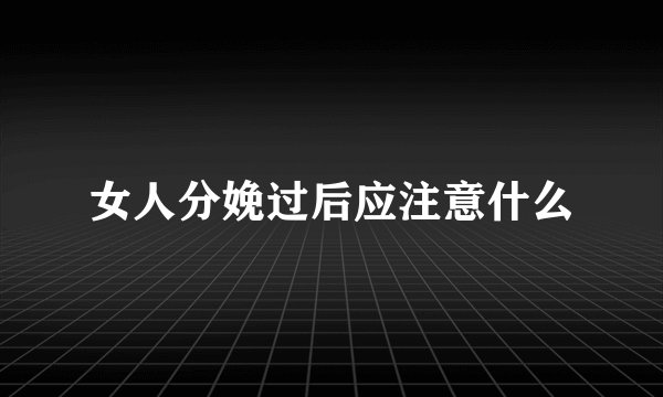 女人分娩过后应注意什么