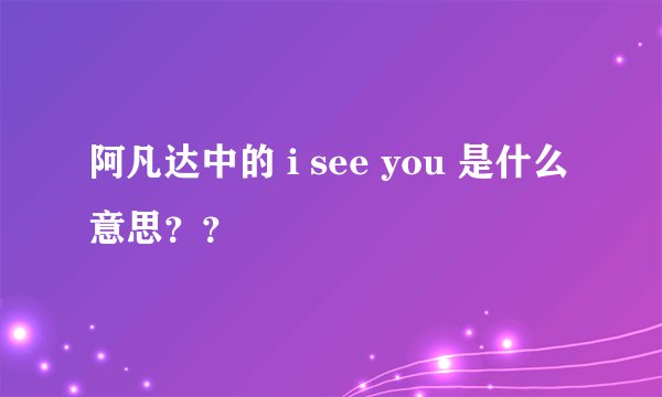 阿凡达中的 i see you 是什么意思??