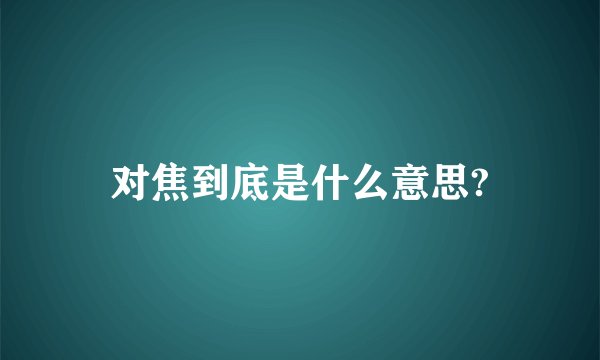 对焦到底是什么意思?