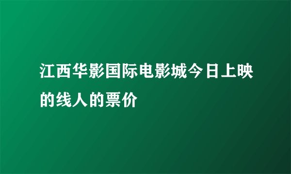 江西华影国际电影城今日上映的线人的票价