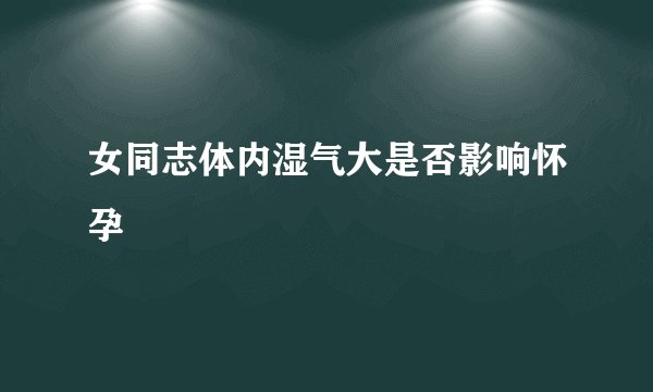 女同志体内湿气大是否影响怀孕