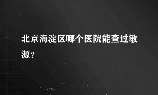 北京海淀区哪个医院能查过敏源？