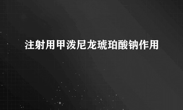 注射用甲泼尼龙琥珀酸钠作用