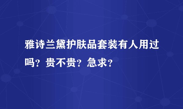 雅诗兰黛护肤品套装有人用过吗?贵不贵?急求?