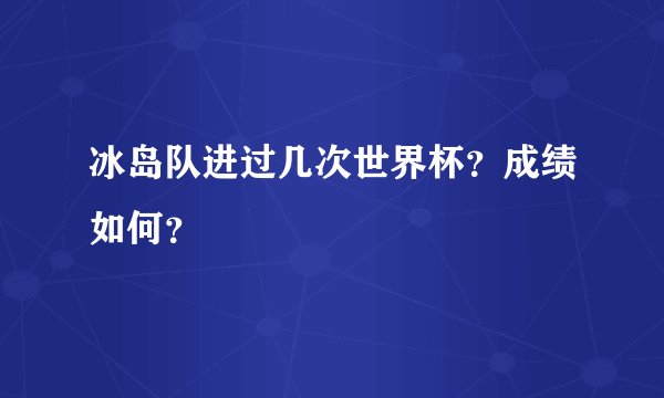 冰岛队进过几次世界杯？成绩如何？