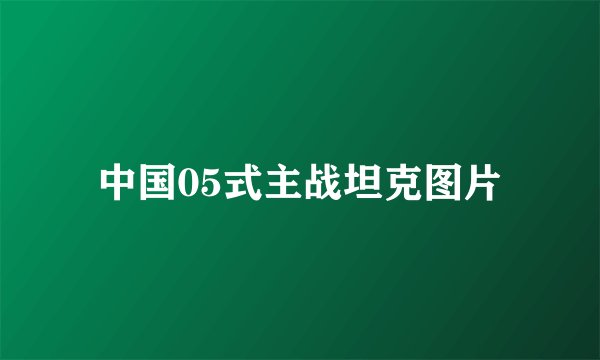 中国05式主战坦克图片