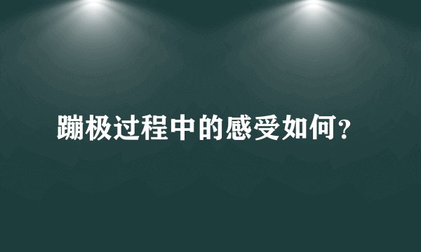 蹦极过程中的感受如何？