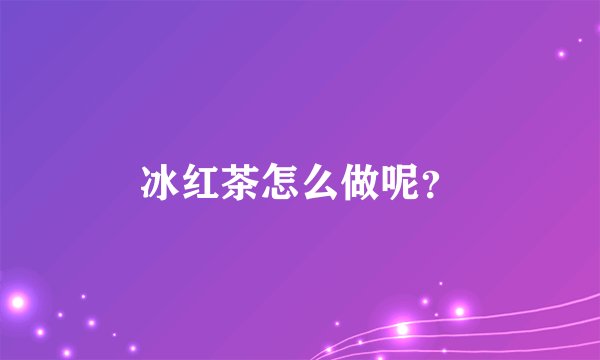 冰红茶怎么做呢？