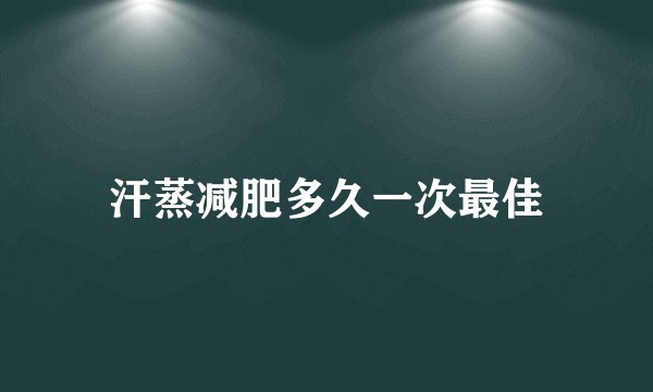 汗蒸减肥多久一次最佳