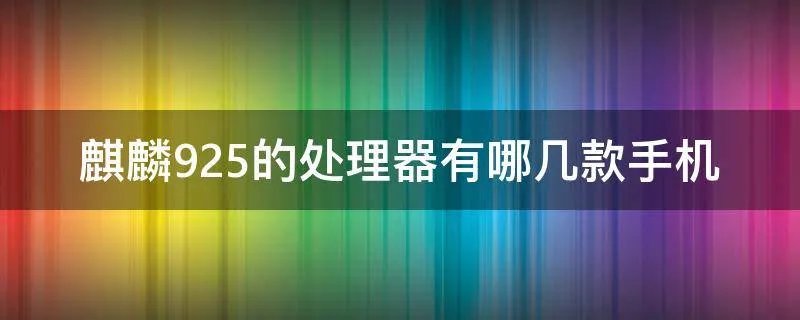 麒麟925的处理器有哪几款手机
