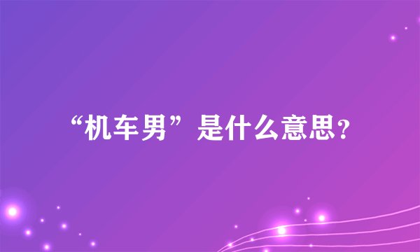 “机车男”是什么意思？