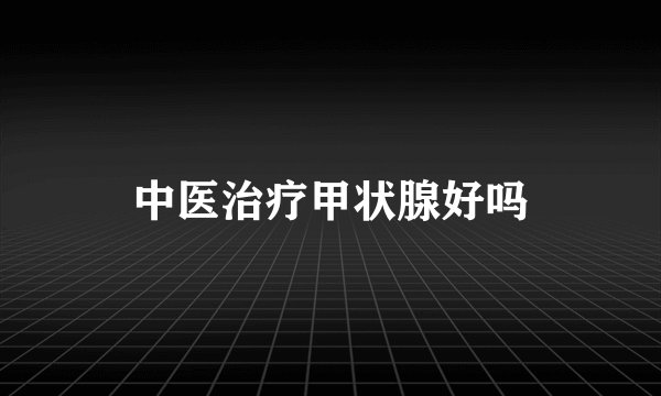 中医治疗甲状腺好吗