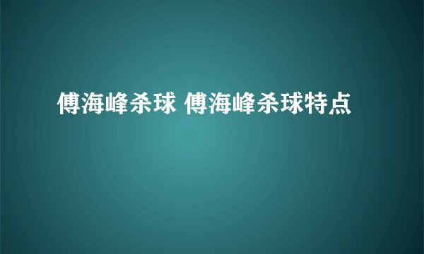 傅海峰杀球 傅海峰杀球特点