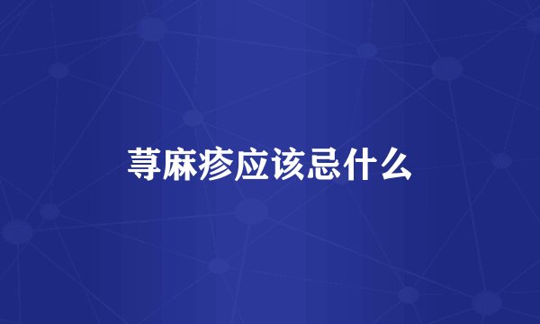 荨麻疹应该忌什么