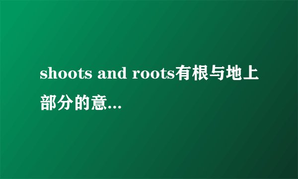 shoots and roots有根与地上部分的意思吗,英文文献翻译中遇到,该翻译成根与芽还是？