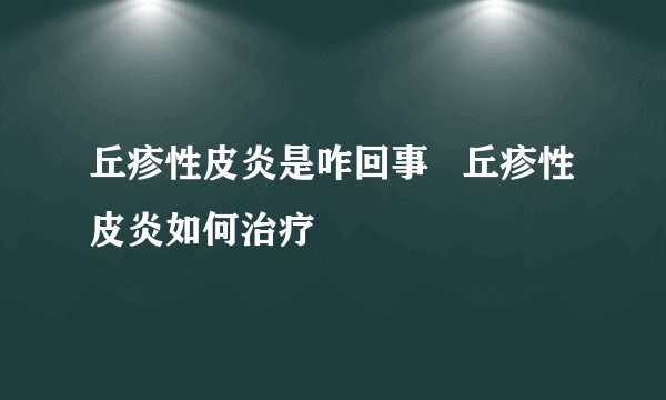 丘疹性皮炎是咋回事   丘疹性皮炎如何治疗