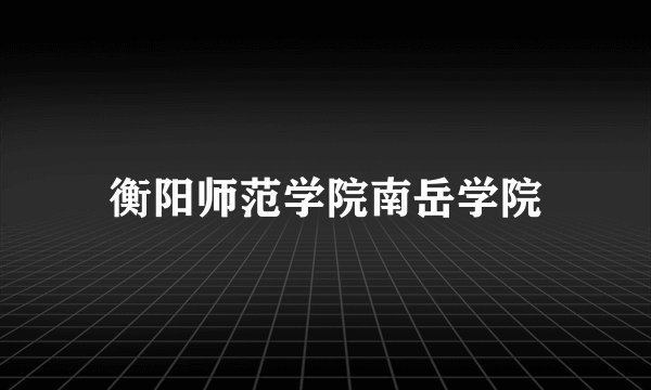 衡阳师范学院南岳学院