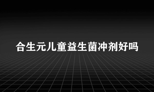 合生元儿童益生菌冲剂好吗
