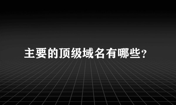 主要的顶级域名有哪些?
