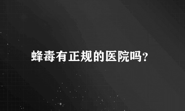 蜂毒有正规的医院吗？
