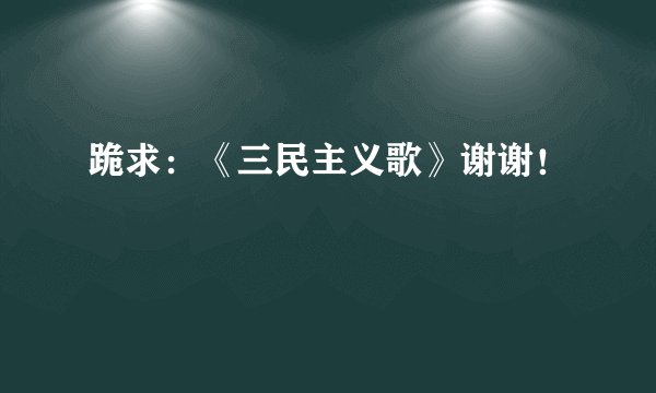 跪求：《三民主义歌》谢谢！
