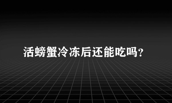 活螃蟹冷冻后还能吃吗？