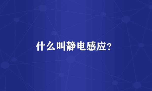 什么叫静电感应？