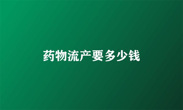 药物流产要多少钱