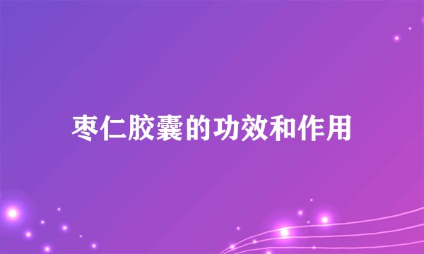 枣仁胶囊的功效和作用