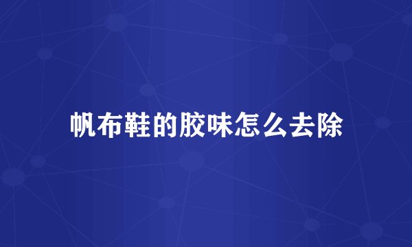 帆布鞋的胶味怎么去除