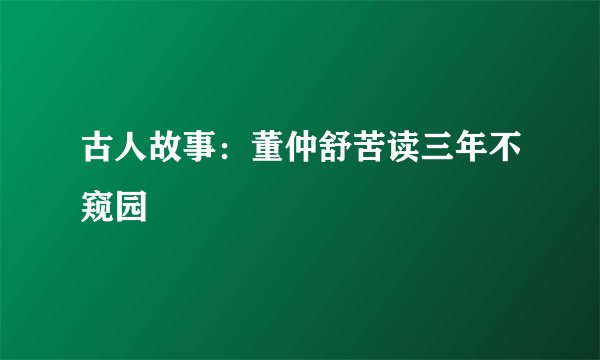 古人故事：董仲舒苦读三年不窥园