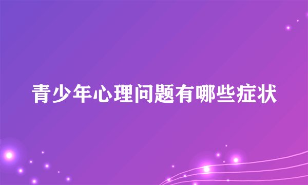 青少年心理问题有哪些症状