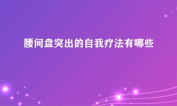 腰间盘突出的自我疗法有哪些