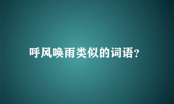 呼风唤雨类似的词语？
