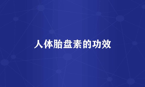人体胎盘素的功效