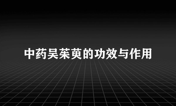 中药吴茱萸的功效与作用