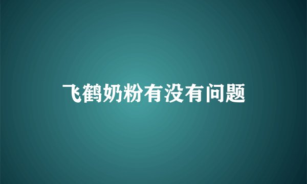 飞鹤奶粉有没有问题