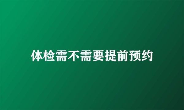 体检需不需要提前预约