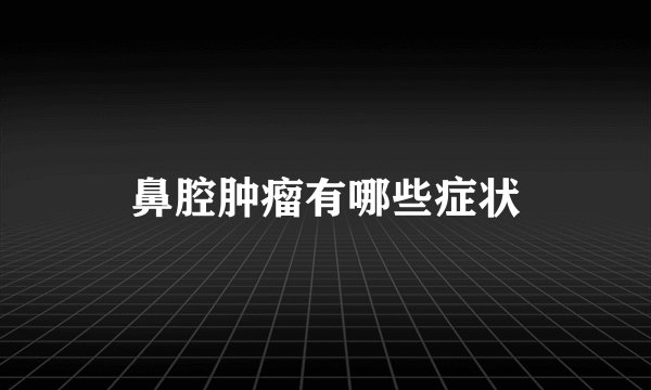 鼻腔肿瘤有哪些症状