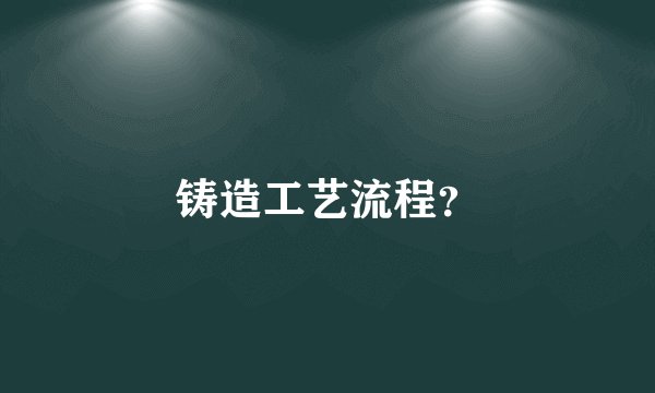 铸造工艺流程？