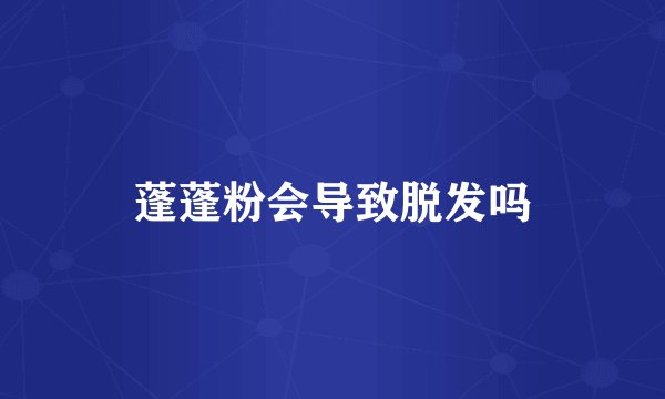 蓬蓬粉会导致脱发吗