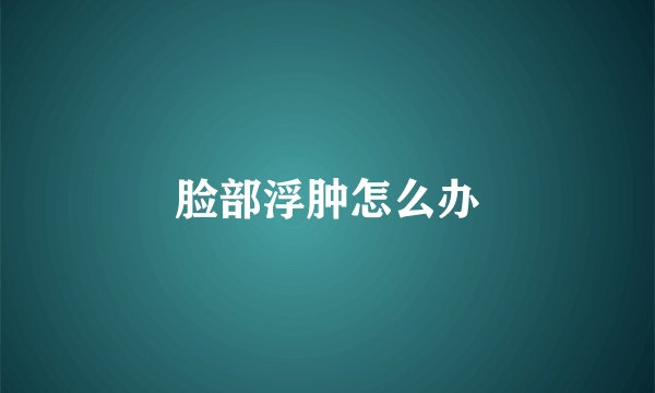 脸部浮肿怎么办