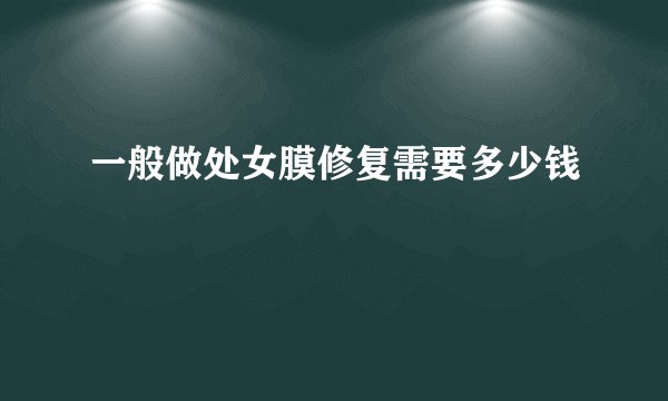 一般做处女膜修复需要多少钱