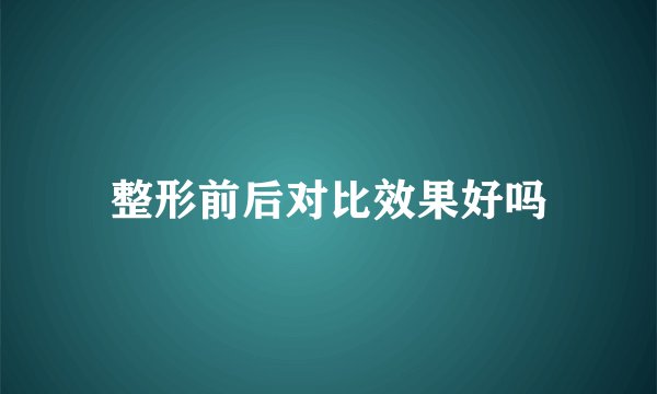 整形前后对比效果好吗