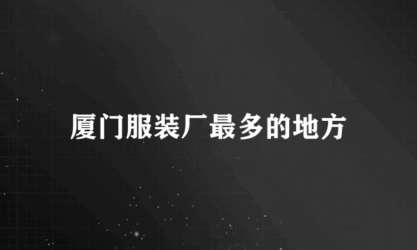 厦门服装厂最多的地方