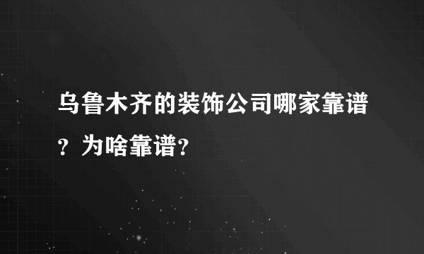 乌鲁木齐的装饰公司哪家靠谱？为啥靠谱？